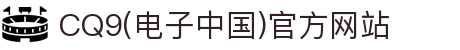 CQ9(电子中国)官方网站